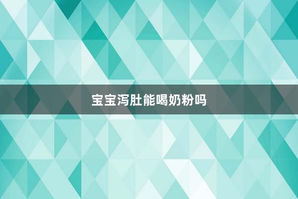 宝宝泻肚能喝奶粉吗