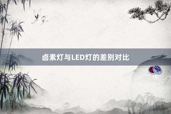 卤素灯与LED灯的差别对比
